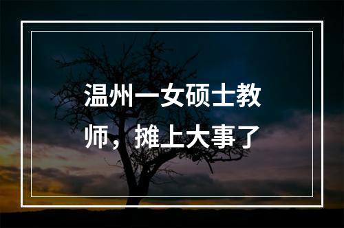 温州一女硕士教师，摊上大事了