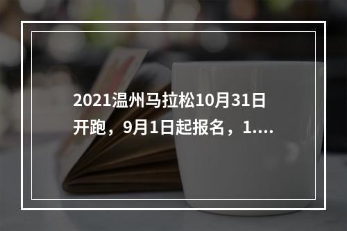 2021温州马拉松10月31日开跑，9月1日起报名，1.8万个名额等你来抢
