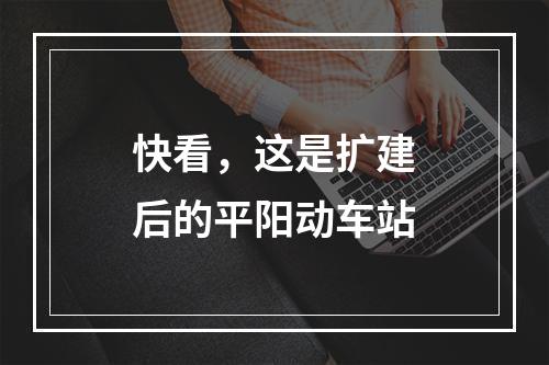 快看，这是扩建后的平阳动车站
