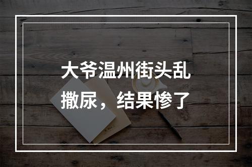 大爷温州街头乱撒尿，结果惨了