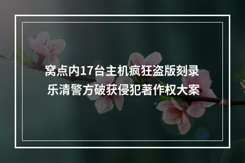 窝点内17台主机疯狂盗版刻录 乐清警方破获侵犯著作权大案