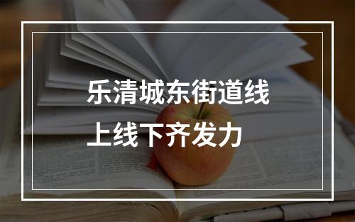 乐清城东街道线上线下齐发力