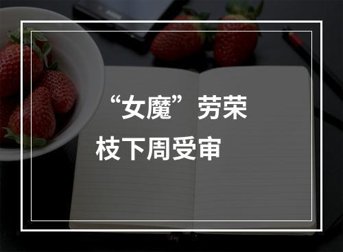 “女魔”劳荣枝下周受审