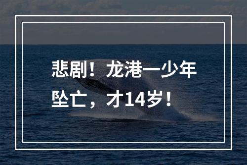 悲剧！龙港一少年坠亡，才14岁！