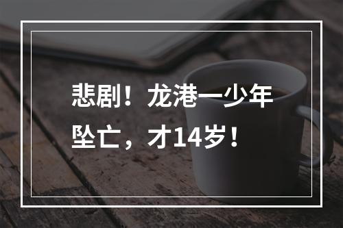 悲剧！龙港一少年坠亡，才14岁！