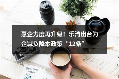 惠企力度再升级！乐清出台为企减负降本政策“12条”