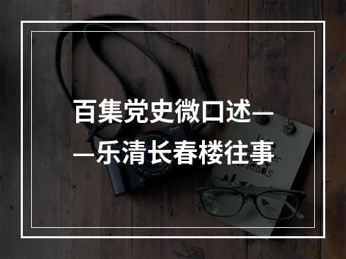 百集党史微口述——乐清长春楼往事