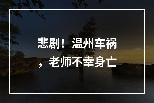 悲剧！温州车祸，老师不幸身亡