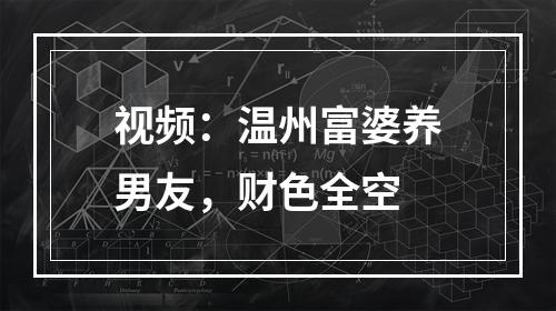 视频：温州富婆养男友，财色全空