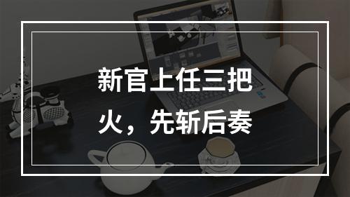 新官上任三把火，先斩后奏