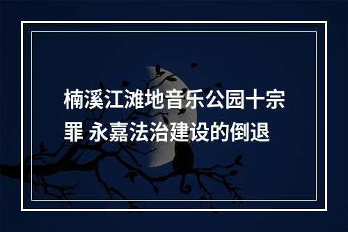 楠溪江滩地音乐公园十宗罪 永嘉法治建设的倒退