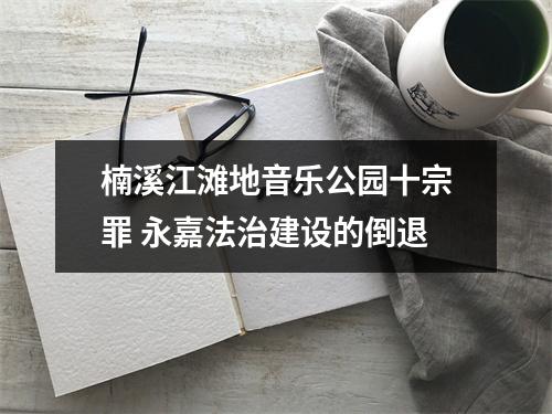 楠溪江滩地音乐公园十宗罪 永嘉法治建设的倒退