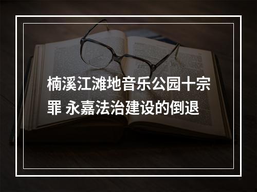 楠溪江滩地音乐公园十宗罪 永嘉法治建设的倒退