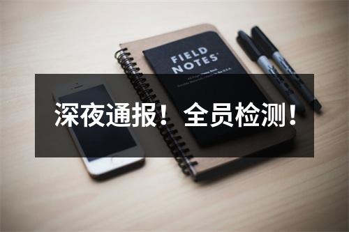 深夜通报！全员检测！
