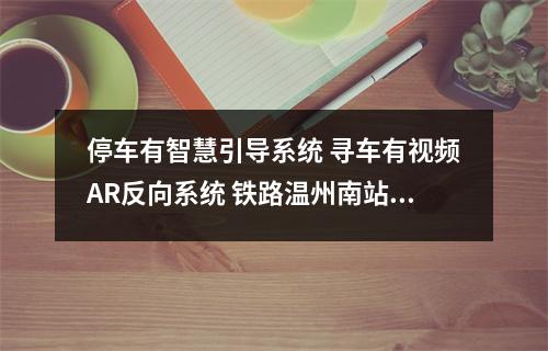 停车有智慧引导系统 寻车有视频AR反向系统 铁路温州南站地下停车场完成改造提升