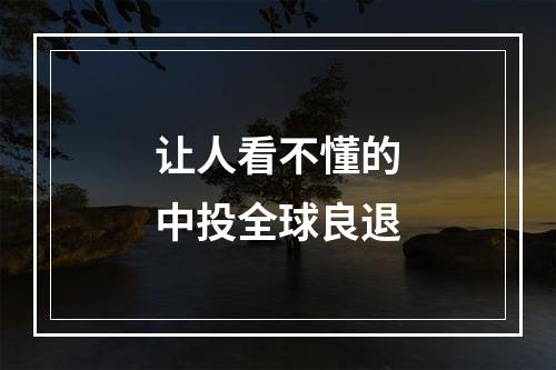 让人看不懂的中投全球良退