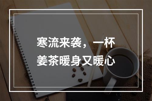 寒流来袭，一杯姜茶暖身又暖心