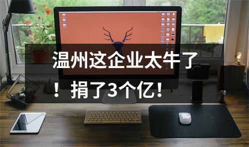 温州这企业太牛了！捐了3个亿！