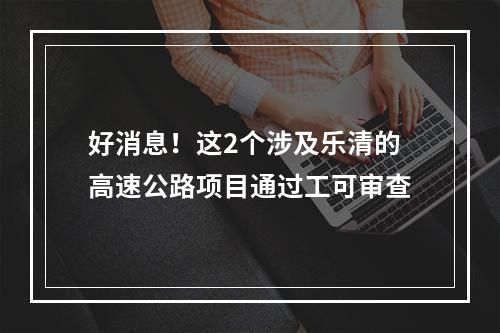 好消息！这2个涉及乐清的高速公路项目通过工可审查