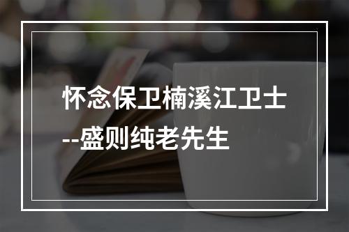 怀念保卫楠溪江卫士--盛则纯老先生