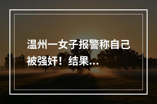 温州一女子报警称自己被强奸！结果...