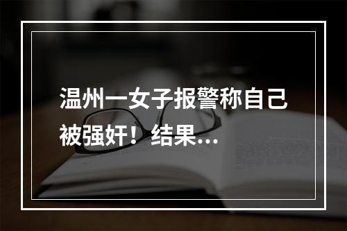 温州一女子报警称自己被强奸！结果...