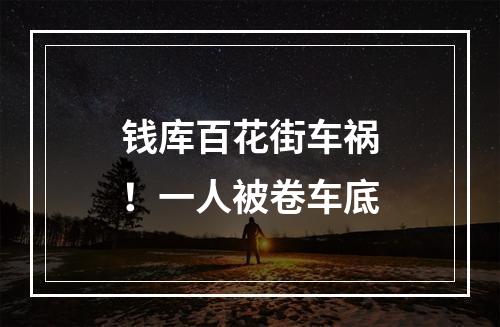 钱库百花街车祸！一人被卷车底