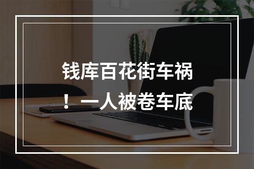 钱库百花街车祸！一人被卷车底