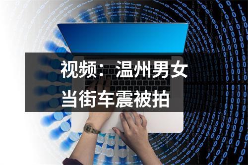 视频：温州男女当街车震被拍