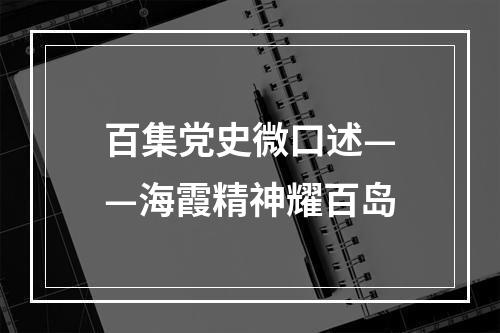 百集党史微口述——海霞精神耀百岛