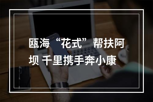瓯海“花式”帮扶阿坝 千里携手奔小康