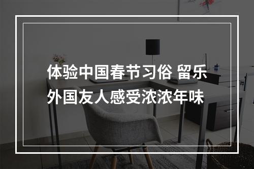 体验中国春节习俗 留乐外国友人感受浓浓年味