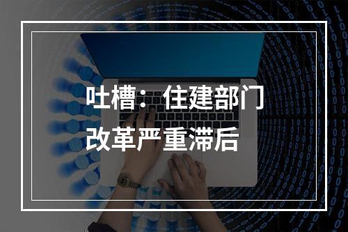 吐槽：住建部门改革严重滞后