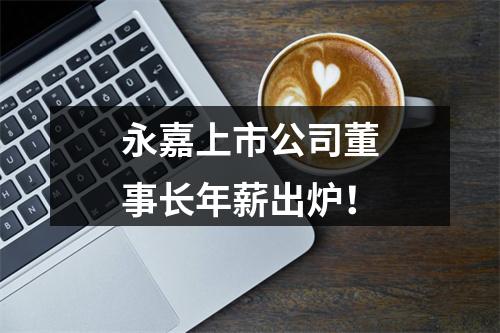 永嘉上市公司董事长年薪出炉！