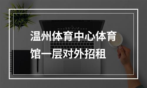 温州体育中心体育馆一层对外招租