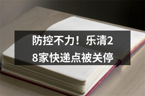 防控不力！乐清28家快递点被关停