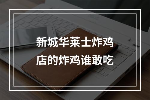 新城华莱士炸鸡店的炸鸡谁敢吃