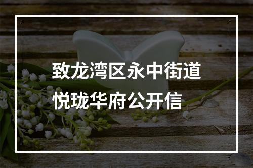 致龙湾区永中街道悦珑华府公开信