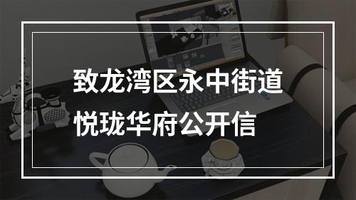 致龙湾区永中街道悦珑华府公开信