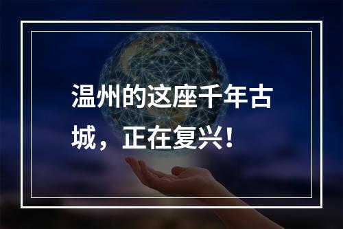 温州的这座千年古城，正在复兴！