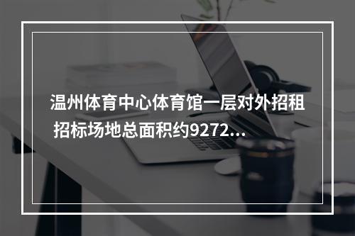 温州体育中心体育馆一层对外招租 招标场地总面积约9272平方米，租期10年