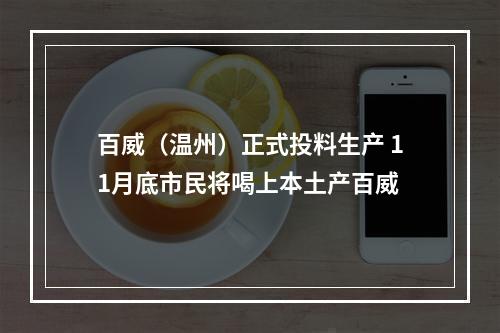 百威（温州）正式投料生产 11月底市民将喝上本土产百威