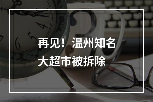 再见！温州知名大超市被拆除