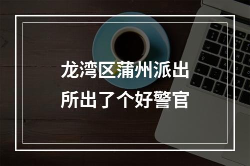 龙湾区蒲州派出所出了个好警官