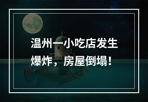 温州一小吃店发生爆炸，房屋倒塌！