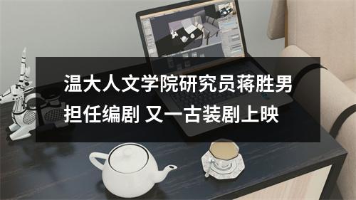 温大人文学院研究员蒋胜男担任编剧 又一古装剧上映