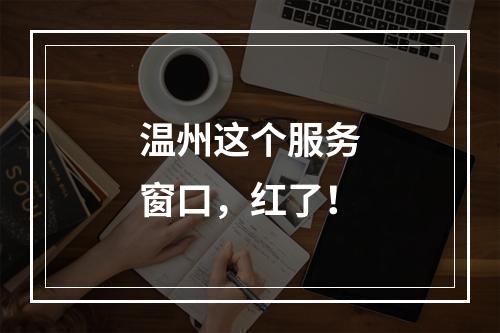温州这个服务窗口，红了！