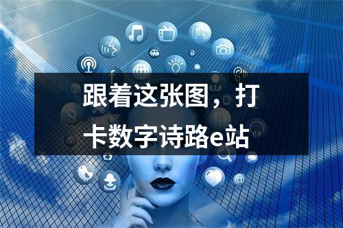 跟着这张图，打卡数字诗路e站