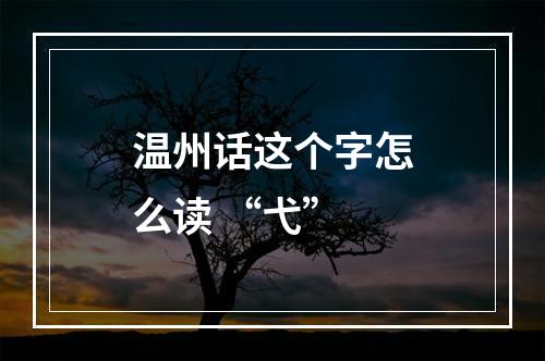 温州话这个字怎么读 “弋”