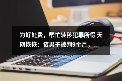 为好处费，帮忙转移犯罪所得 天网恢恢：该男子被判9个月，罚3000元